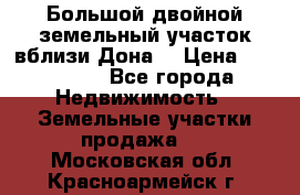  Большой двойной земельный участок вблизи Дона. › Цена ­ 760 000 - Все города Недвижимость » Земельные участки продажа   . Московская обл.,Красноармейск г.